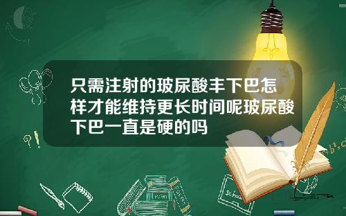 只需注射的玻尿酸丰下巴怎样才能维持更长时间呢玻尿酸下巴一直是硬的吗