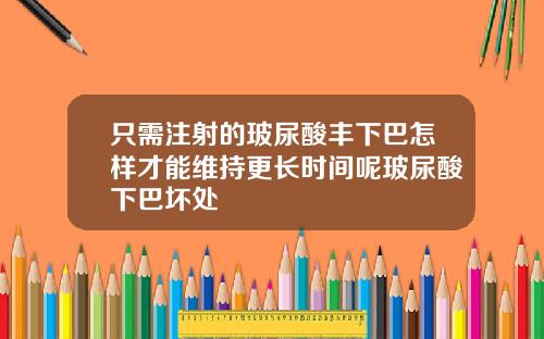 只需注射的玻尿酸丰下巴怎样才能维持更长时间呢玻尿酸下巴坏处