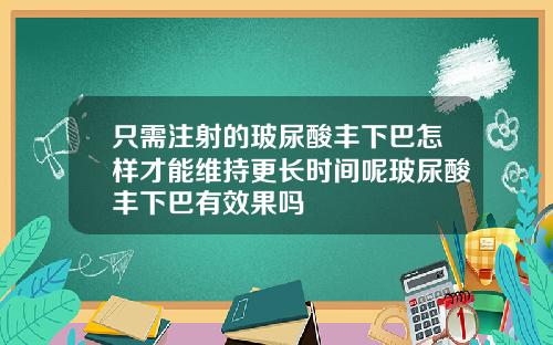 只需注射的玻尿酸丰下巴怎样才能维持更长时间呢玻尿酸丰下巴有效果吗