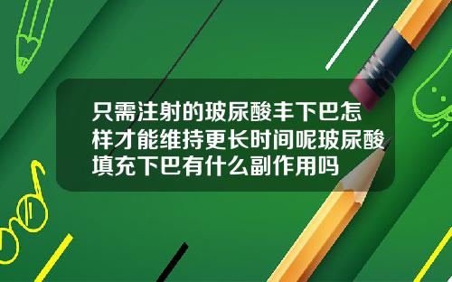 只需注射的玻尿酸丰下巴怎样才能维持更长时间呢玻尿酸填充下巴有什么副作用吗