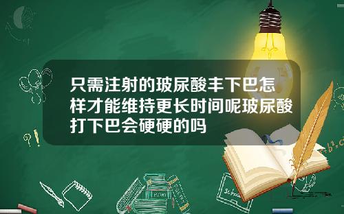 只需注射的玻尿酸丰下巴怎样才能维持更长时间呢玻尿酸打下巴会硬硬的吗