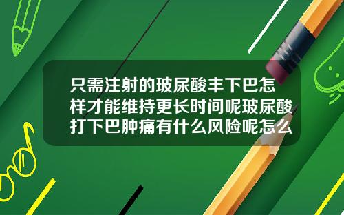 只需注射的玻尿酸丰下巴怎样才能维持更长时间呢玻尿酸打下巴肿痛有什么风险呢怎么办