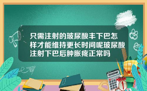 只需注射的玻尿酸丰下巴怎样才能维持更长时间呢玻尿酸注射下巴后肿胀疼正常吗