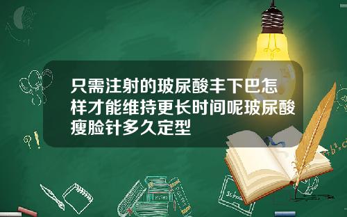 只需注射的玻尿酸丰下巴怎样才能维持更长时间呢玻尿酸瘦脸针多久定型