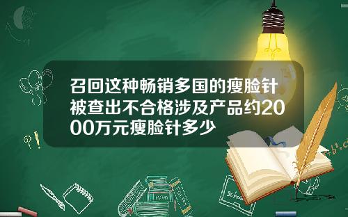 召回这种畅销多国的瘦脸针被查出不合格涉及产品约2000万元瘦脸针多少