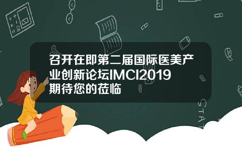 召开在即第二届国际医美产业创新论坛IMCI2019期待您的莅临