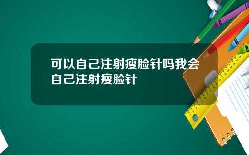 可以自己注射瘦脸针吗我会自己注射瘦脸针