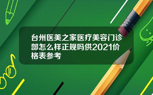 台州医美之家医疗美容门诊部怎么样正规吗供2021价格表参考