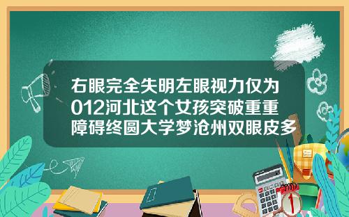 右眼完全失明左眼视力仅为012河北这个女孩突破重重障碍终圆大学梦沧州双眼皮多少钱