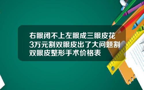 右眼闭不上左眼成三眼皮花3万元割双眼皮出了大问题割双眼皮整形手术价格表