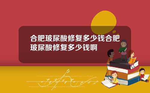 合肥玻尿酸修复多少钱合肥玻尿酸修复多少钱啊