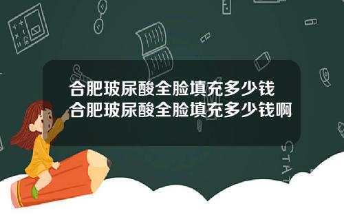 合肥玻尿酸全脸填充多少钱合肥玻尿酸全脸填充多少钱啊
