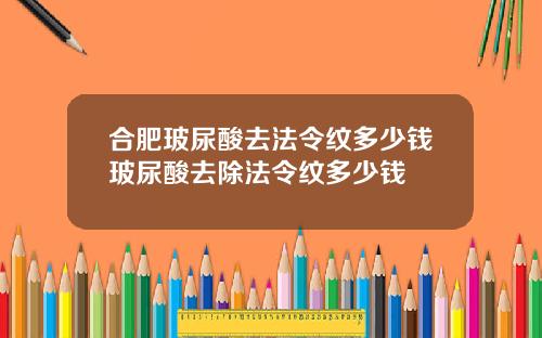 合肥玻尿酸去法令纹多少钱玻尿酸去除法令纹多少钱