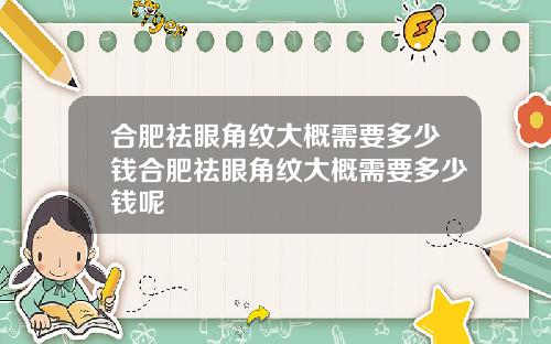 合肥祛眼角纹大概需要多少钱合肥祛眼角纹大概需要多少钱呢
