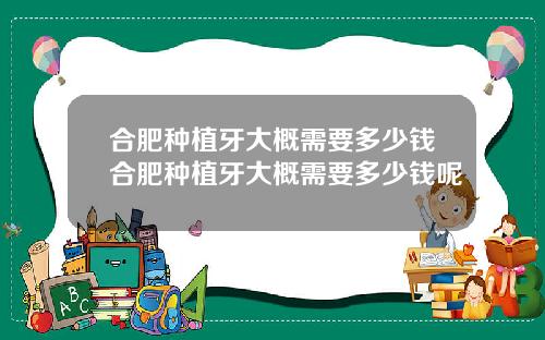 合肥种植牙大概需要多少钱合肥种植牙大概需要多少钱呢