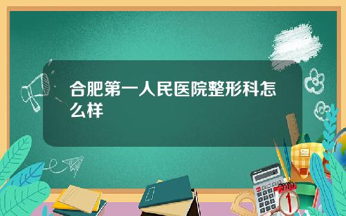 合肥第一人民医院整形科怎么样