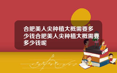 合肥美人尖种植大概需要多少钱合肥美人尖种植大概需要多少钱呢