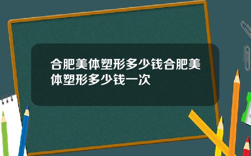 合肥美体塑形多少钱合肥美体塑形多少钱一次