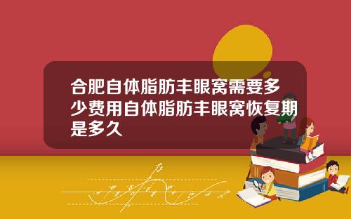 合肥自体脂肪丰眼窝需要多少费用自体脂肪丰眼窝恢复期是多久