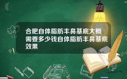 合肥自体脂肪丰鼻基底大概需要多少钱自体脂肪丰鼻基底效果