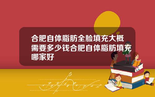 合肥自体脂肪全脸填充大概需要多少钱合肥自体脂肪填充哪家好