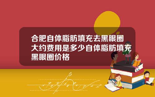 合肥自体脂肪填充去黑眼圈大约费用是多少自体脂肪填充黑眼圈价格