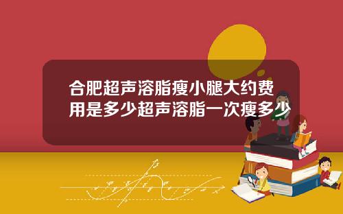 合肥超声溶脂瘦小腿大约费用是多少超声溶脂一次瘦多少