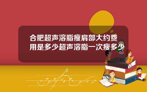 合肥超声溶脂瘦肩部大约费用是多少超声溶脂一次瘦多少