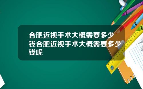 合肥近视手术大概需要多少钱合肥近视手术大概需要多少钱呢