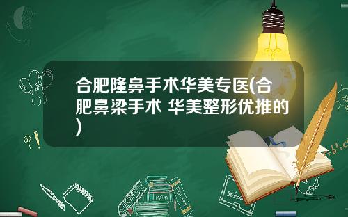 合肥隆鼻手术华美专医(合肥鼻梁手术 华美整形优推的)