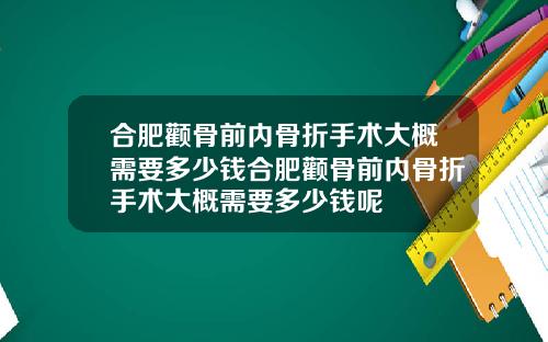 合肥颧骨前内骨折手术大概需要多少钱合肥颧骨前内骨折手术大概需要多少钱呢