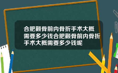 合肥颧骨前内骨折手术大概需要多少钱合肥颧骨前内骨折手术大概需要多少钱呢