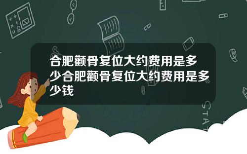 合肥颧骨复位大约费用是多少合肥颧骨复位大约费用是多少钱
