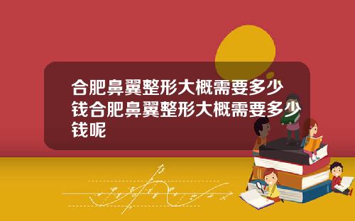 合肥鼻翼整形大概需要多少钱合肥鼻翼整形大概需要多少钱呢