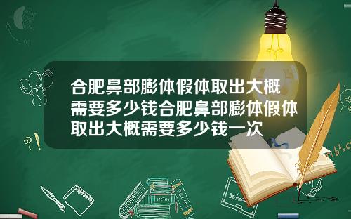 合肥鼻部膨体假体取出大概需要多少钱合肥鼻部膨体假体取出大概需要多少钱一次