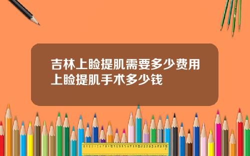 吉林上睑提肌需要多少费用上睑提肌手术多少钱
