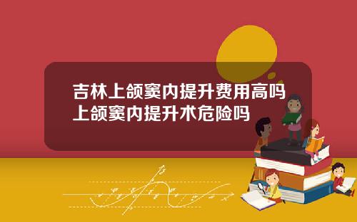 吉林上颌窦内提升费用高吗上颌窦内提升术危险吗