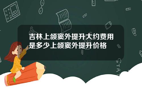 吉林上颌窦外提升大约费用是多少上颌窦外提升价格