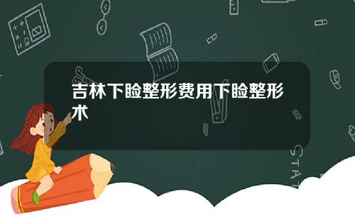 吉林下睑整形费用下睑整形术