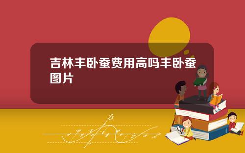 吉林丰卧蚕费用高吗丰卧蚕图片
