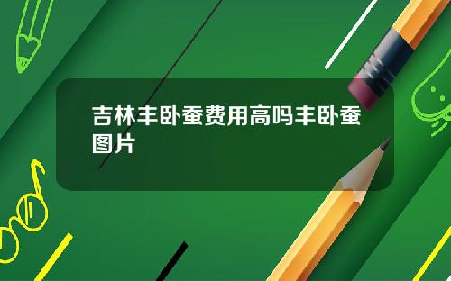 吉林丰卧蚕费用高吗丰卧蚕图片