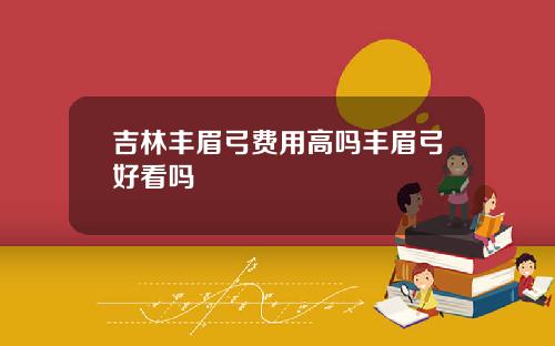 吉林丰眉弓费用高吗丰眉弓好看吗