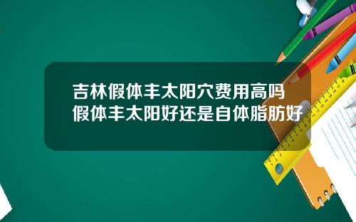 吉林假体丰太阳穴费用高吗假体丰太阳好还是自体脂肪好
