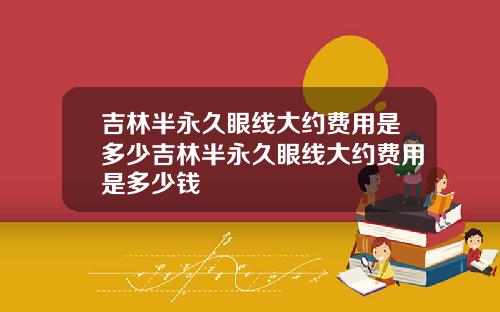 吉林半永久眼线大约费用是多少吉林半永久眼线大约费用是多少钱
