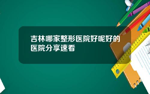 吉林哪家整形医院好呢好的医院分享速看