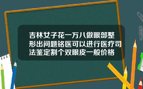 吉林女子花一万八做眼部整形出问题铭医可以进行医疗司法鉴定割个双眼皮一般价格