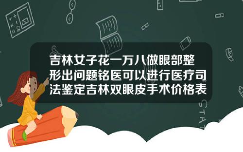 吉林女子花一万八做眼部整形出问题铭医可以进行医疗司法鉴定吉林双眼皮手术价格表