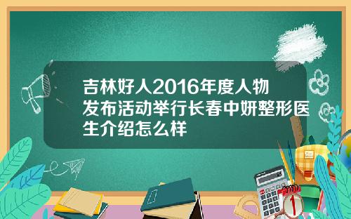 吉林好人2016年度人物发布活动举行长春中妍整形医生介绍怎么样