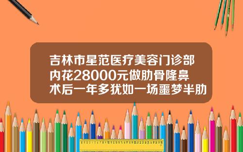 吉林市星范医疗美容门诊部内花28000元做肋骨隆鼻术后一年多犹如一场噩梦半肋骨隆鼻费用多少