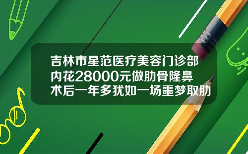 吉林市星范医疗美容门诊部内花28000元做肋骨隆鼻术后一年多犹如一场噩梦取肋骨隆鼻要多少钱